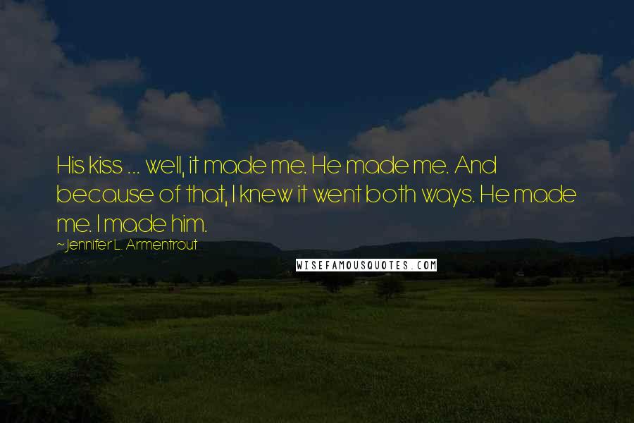 Jennifer L. Armentrout Quotes: His kiss ... well, it made me. He made me. And because of that, I knew it went both ways. He made me. I made him.