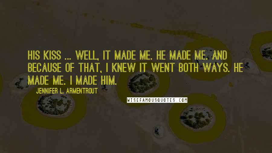 Jennifer L. Armentrout Quotes: His kiss ... well, it made me. He made me. And because of that, I knew it went both ways. He made me. I made him.
