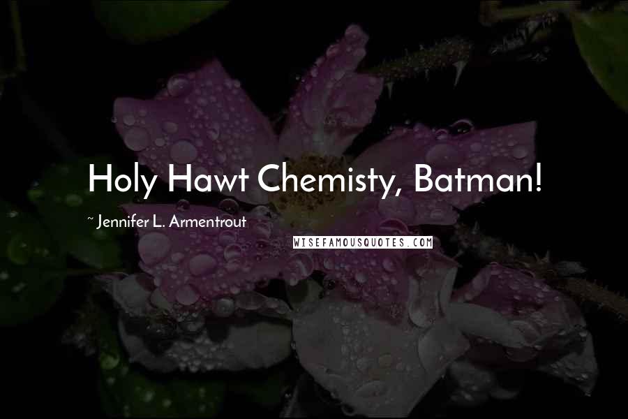 Jennifer L. Armentrout Quotes: Holy Hawt Chemisty, Batman!