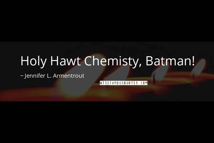 Jennifer L. Armentrout Quotes: Holy Hawt Chemisty, Batman!