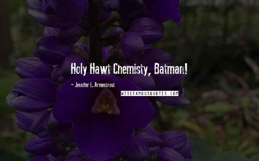 Jennifer L. Armentrout Quotes: Holy Hawt Chemisty, Batman!