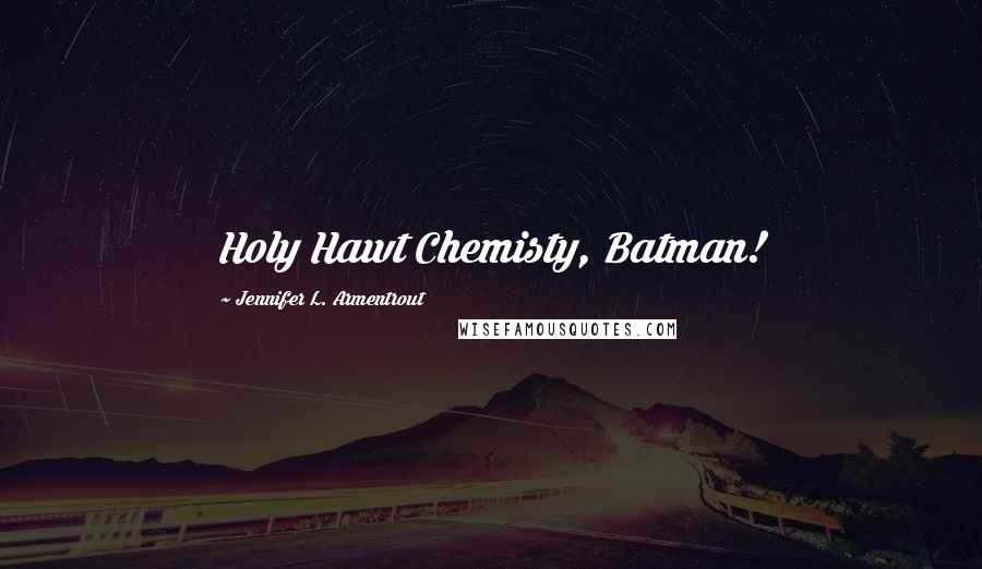 Jennifer L. Armentrout Quotes: Holy Hawt Chemisty, Batman!