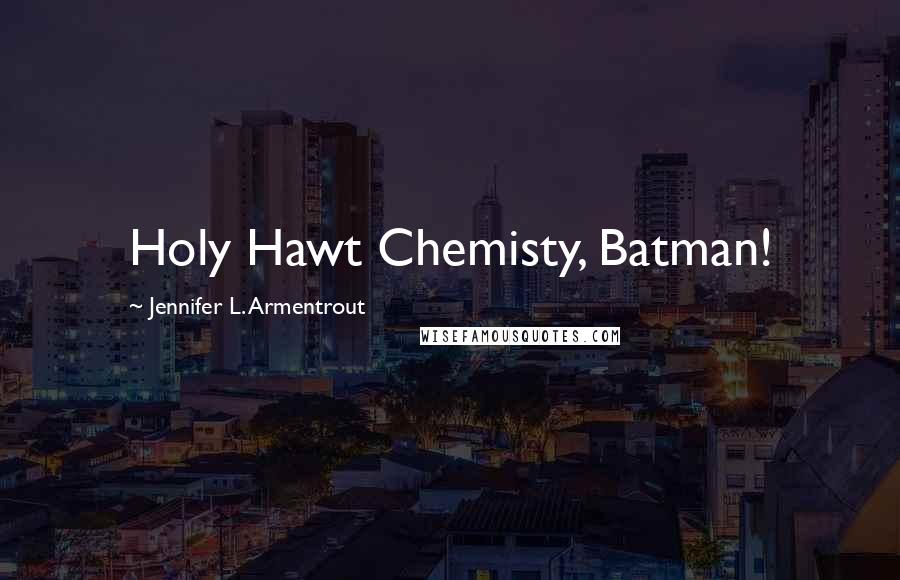 Jennifer L. Armentrout Quotes: Holy Hawt Chemisty, Batman!