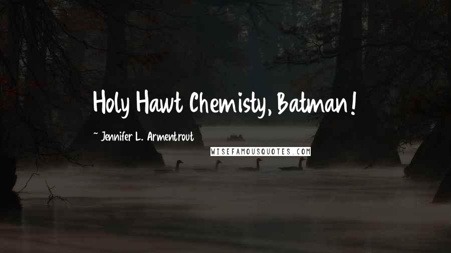 Jennifer L. Armentrout Quotes: Holy Hawt Chemisty, Batman!