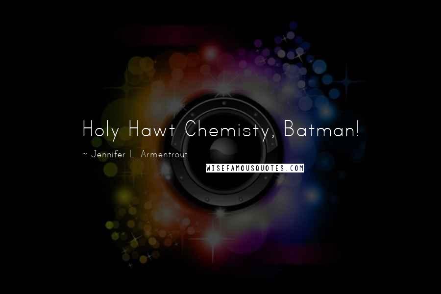 Jennifer L. Armentrout Quotes: Holy Hawt Chemisty, Batman!