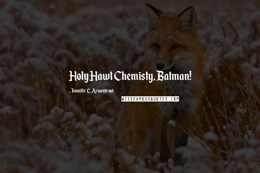 Jennifer L. Armentrout Quotes: Holy Hawt Chemisty, Batman!