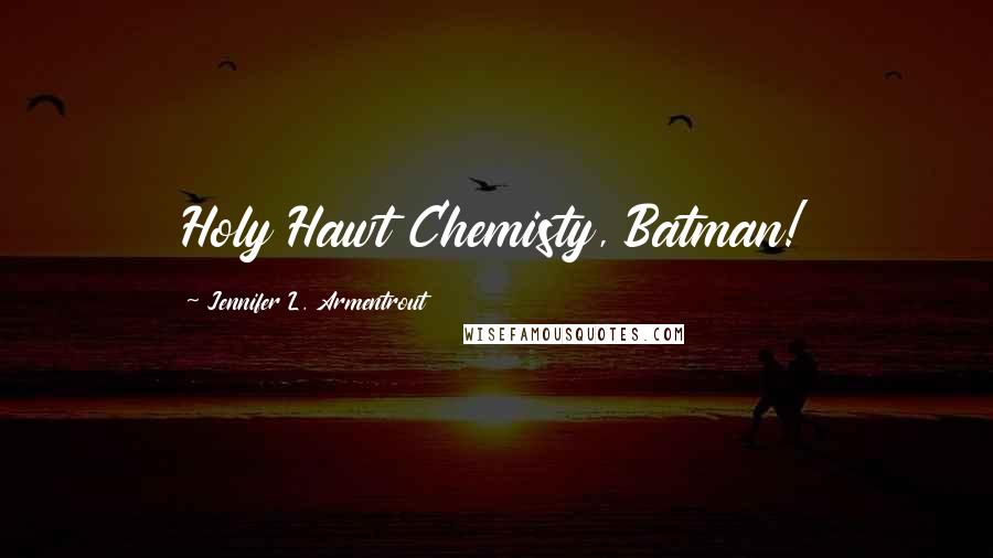 Jennifer L. Armentrout Quotes: Holy Hawt Chemisty, Batman!