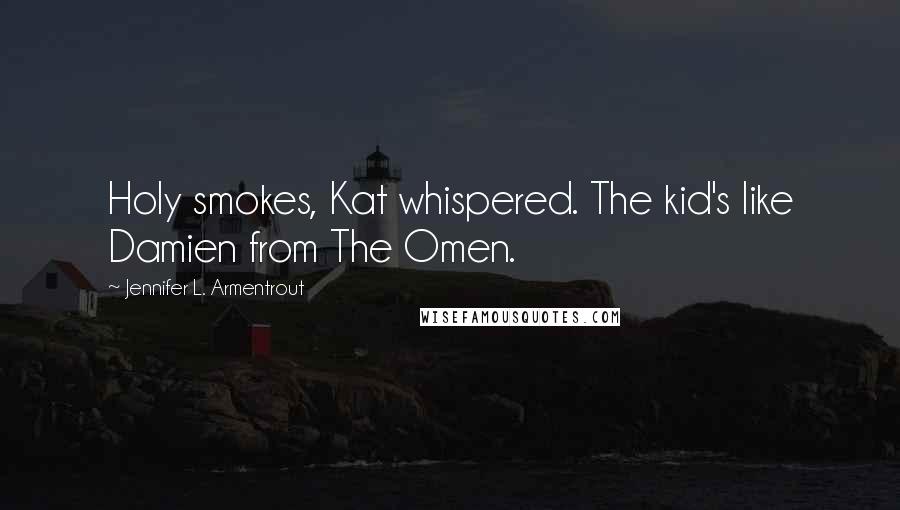 Jennifer L. Armentrout Quotes: Holy smokes, Kat whispered. The kid's like Damien from The Omen.