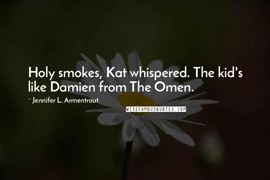Jennifer L. Armentrout Quotes: Holy smokes, Kat whispered. The kid's like Damien from The Omen.