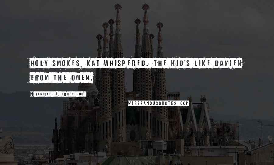 Jennifer L. Armentrout Quotes: Holy smokes, Kat whispered. The kid's like Damien from The Omen.