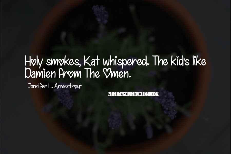 Jennifer L. Armentrout Quotes: Holy smokes, Kat whispered. The kid's like Damien from The Omen.