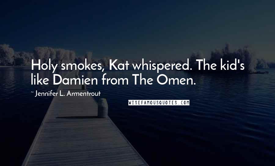 Jennifer L. Armentrout Quotes: Holy smokes, Kat whispered. The kid's like Damien from The Omen.