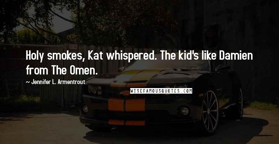 Jennifer L. Armentrout Quotes: Holy smokes, Kat whispered. The kid's like Damien from The Omen.
