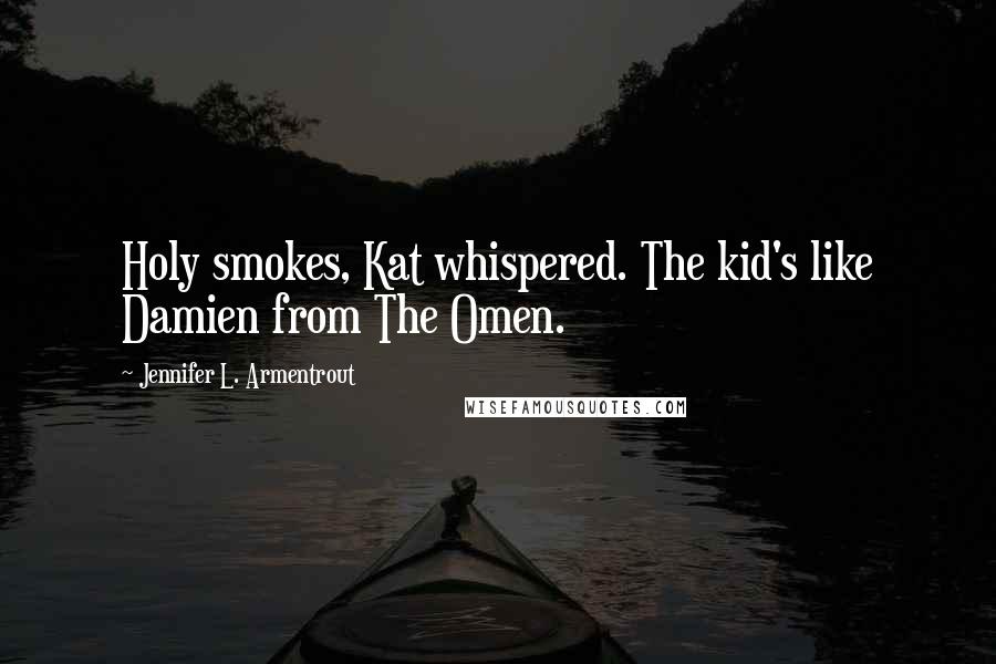 Jennifer L. Armentrout Quotes: Holy smokes, Kat whispered. The kid's like Damien from The Omen.