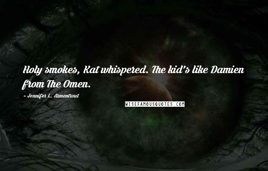 Jennifer L. Armentrout Quotes: Holy smokes, Kat whispered. The kid's like Damien from The Omen.