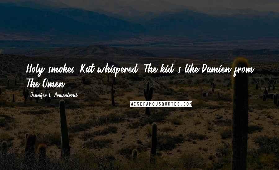 Jennifer L. Armentrout Quotes: Holy smokes, Kat whispered. The kid's like Damien from The Omen.