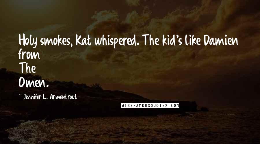 Jennifer L. Armentrout Quotes: Holy smokes, Kat whispered. The kid's like Damien from The Omen.