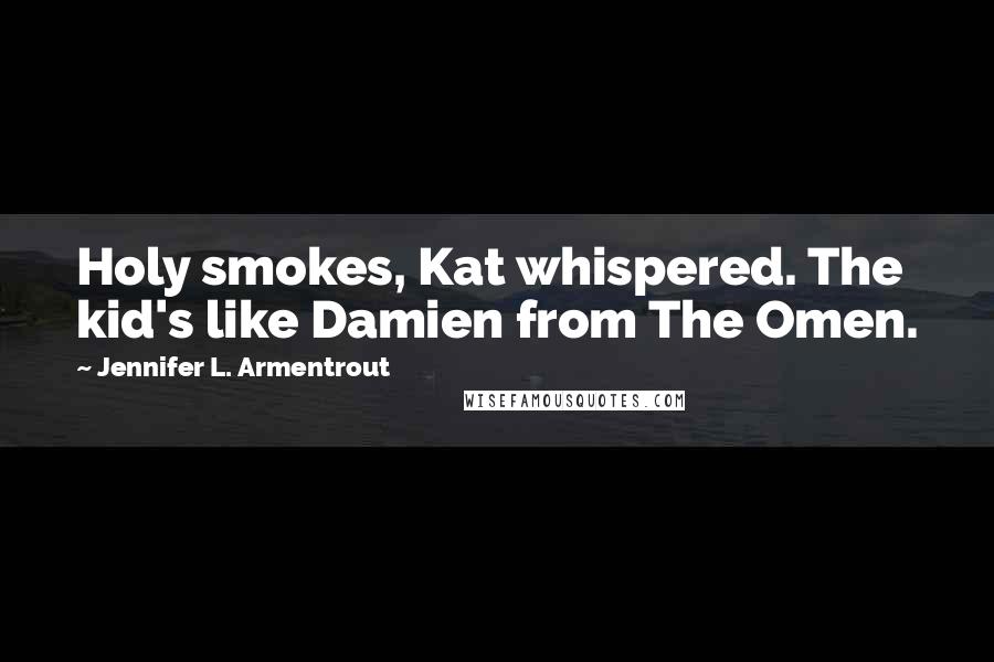 Jennifer L. Armentrout Quotes: Holy smokes, Kat whispered. The kid's like Damien from The Omen.