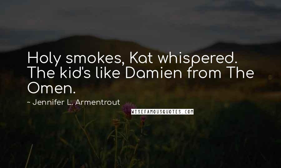 Jennifer L. Armentrout Quotes: Holy smokes, Kat whispered. The kid's like Damien from The Omen.