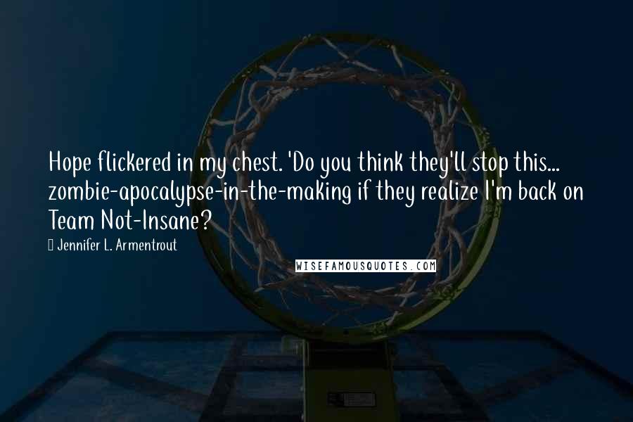 Jennifer L. Armentrout Quotes: Hope flickered in my chest. 'Do you think they'll stop this... zombie-apocalypse-in-the-making if they realize I'm back on Team Not-Insane?