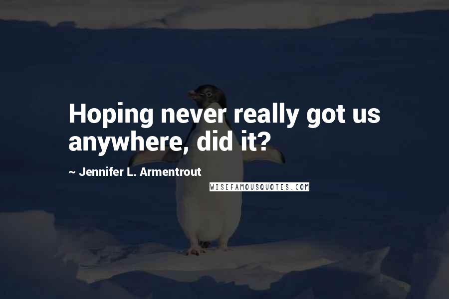 Jennifer L. Armentrout Quotes: Hoping never really got us anywhere, did it?