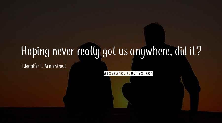 Jennifer L. Armentrout Quotes: Hoping never really got us anywhere, did it?
