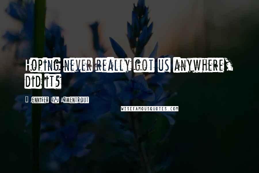 Jennifer L. Armentrout Quotes: Hoping never really got us anywhere, did it?