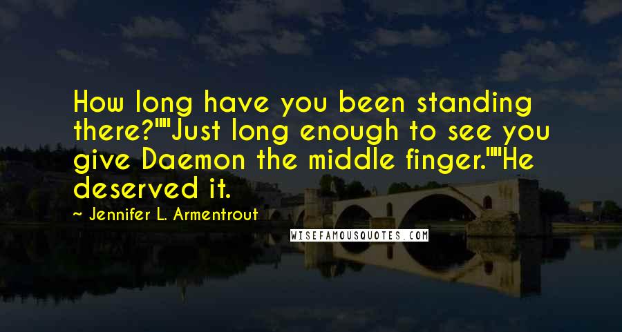 Jennifer L. Armentrout Quotes: How long have you been standing there?""Just long enough to see you give Daemon the middle finger.""He deserved it.