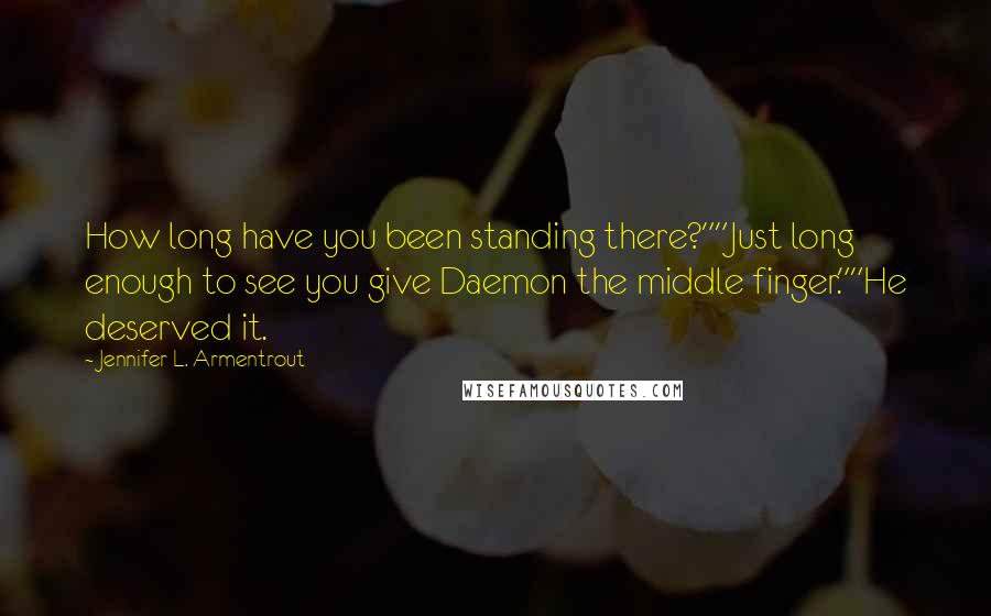 Jennifer L. Armentrout Quotes: How long have you been standing there?""Just long enough to see you give Daemon the middle finger.""He deserved it.