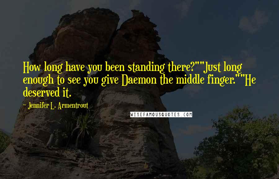 Jennifer L. Armentrout Quotes: How long have you been standing there?""Just long enough to see you give Daemon the middle finger.""He deserved it.