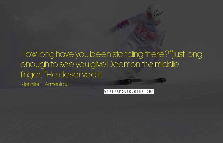 Jennifer L. Armentrout Quotes: How long have you been standing there?""Just long enough to see you give Daemon the middle finger.""He deserved it.