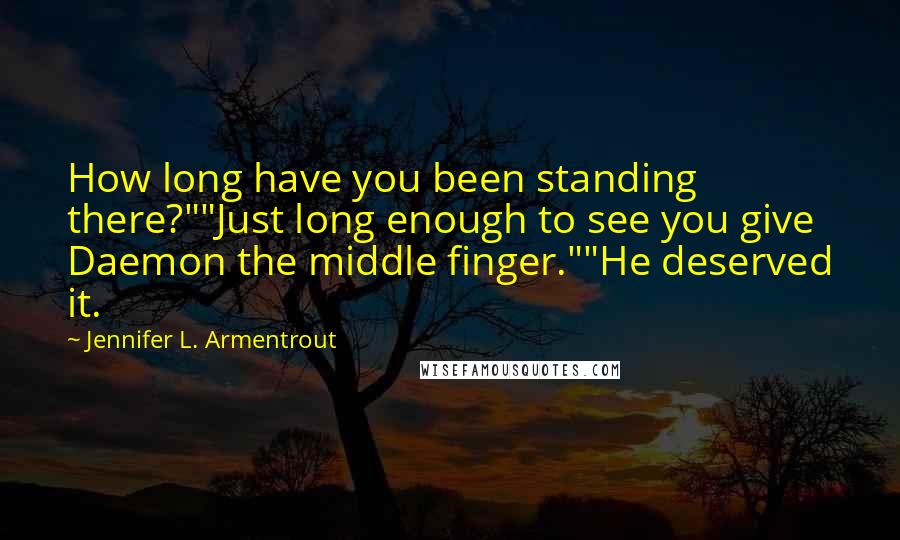 Jennifer L. Armentrout Quotes: How long have you been standing there?""Just long enough to see you give Daemon the middle finger.""He deserved it.