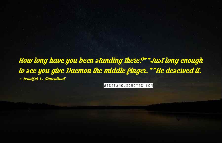 Jennifer L. Armentrout Quotes: How long have you been standing there?""Just long enough to see you give Daemon the middle finger.""He deserved it.