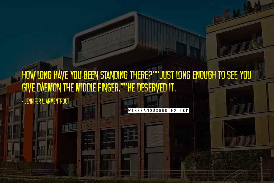 Jennifer L. Armentrout Quotes: How long have you been standing there?""Just long enough to see you give Daemon the middle finger.""He deserved it.
