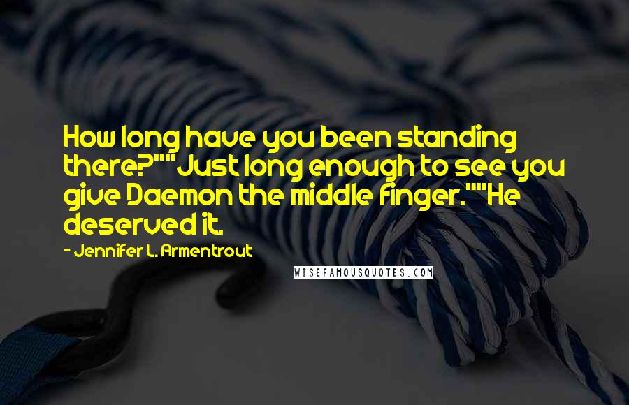 Jennifer L. Armentrout Quotes: How long have you been standing there?""Just long enough to see you give Daemon the middle finger.""He deserved it.