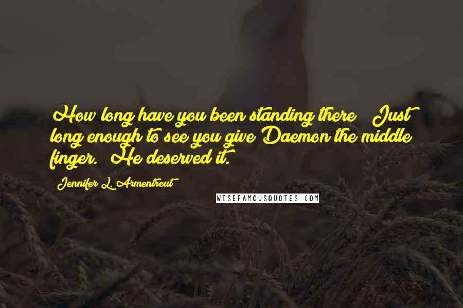 Jennifer L. Armentrout Quotes: How long have you been standing there?""Just long enough to see you give Daemon the middle finger.""He deserved it.