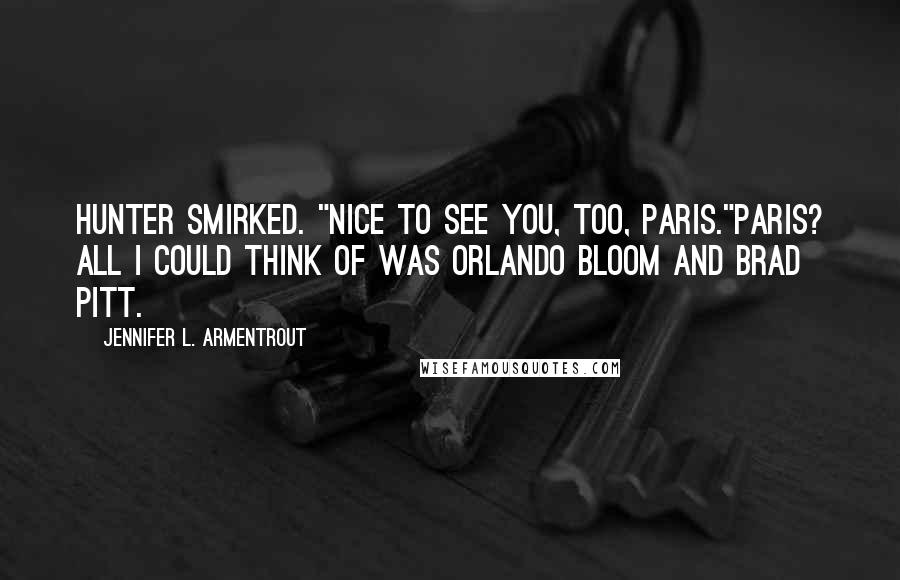 Jennifer L. Armentrout Quotes: Hunter smirked. "Nice to see you, too, Paris."Paris? All I could think of was Orlando Bloom and Brad Pitt.