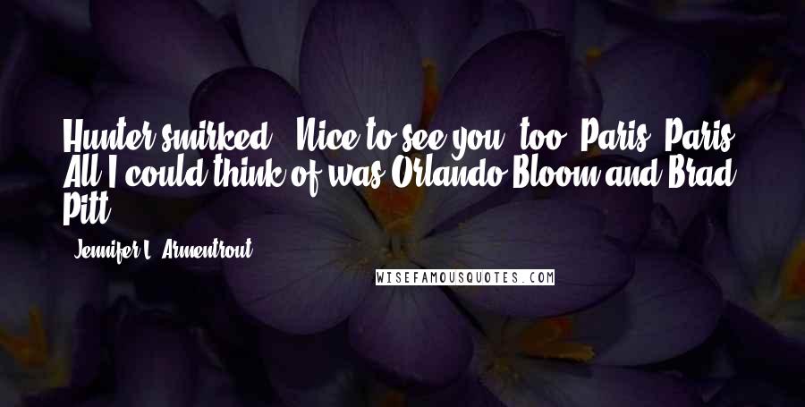 Jennifer L. Armentrout Quotes: Hunter smirked. "Nice to see you, too, Paris."Paris? All I could think of was Orlando Bloom and Brad Pitt.