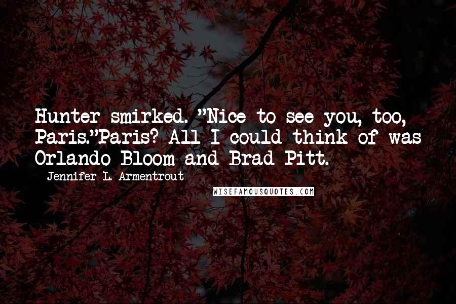 Jennifer L. Armentrout Quotes: Hunter smirked. "Nice to see you, too, Paris."Paris? All I could think of was Orlando Bloom and Brad Pitt.