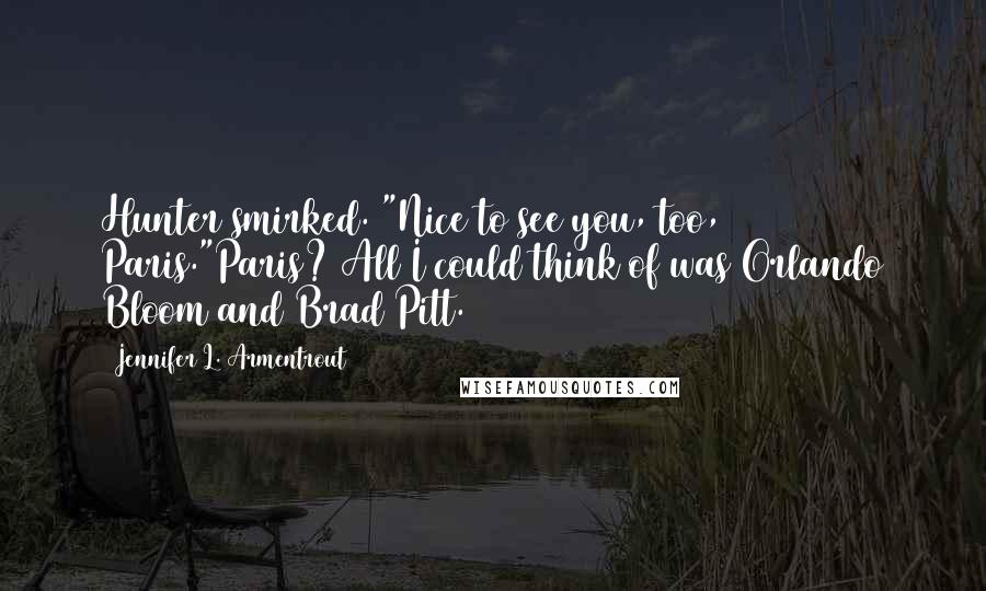 Jennifer L. Armentrout Quotes: Hunter smirked. "Nice to see you, too, Paris."Paris? All I could think of was Orlando Bloom and Brad Pitt.