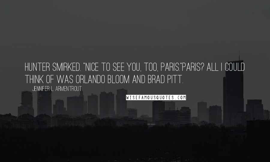 Jennifer L. Armentrout Quotes: Hunter smirked. "Nice to see you, too, Paris."Paris? All I could think of was Orlando Bloom and Brad Pitt.