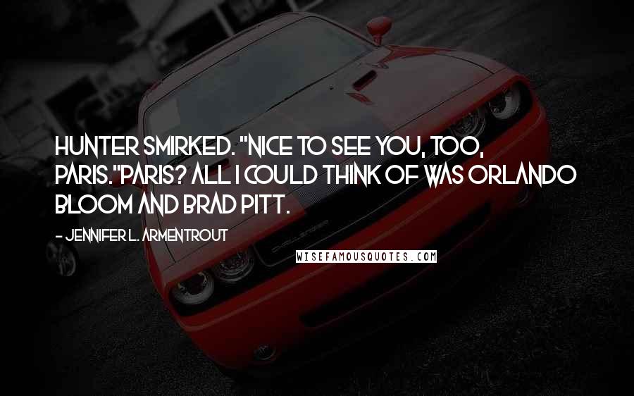 Jennifer L. Armentrout Quotes: Hunter smirked. "Nice to see you, too, Paris."Paris? All I could think of was Orlando Bloom and Brad Pitt.