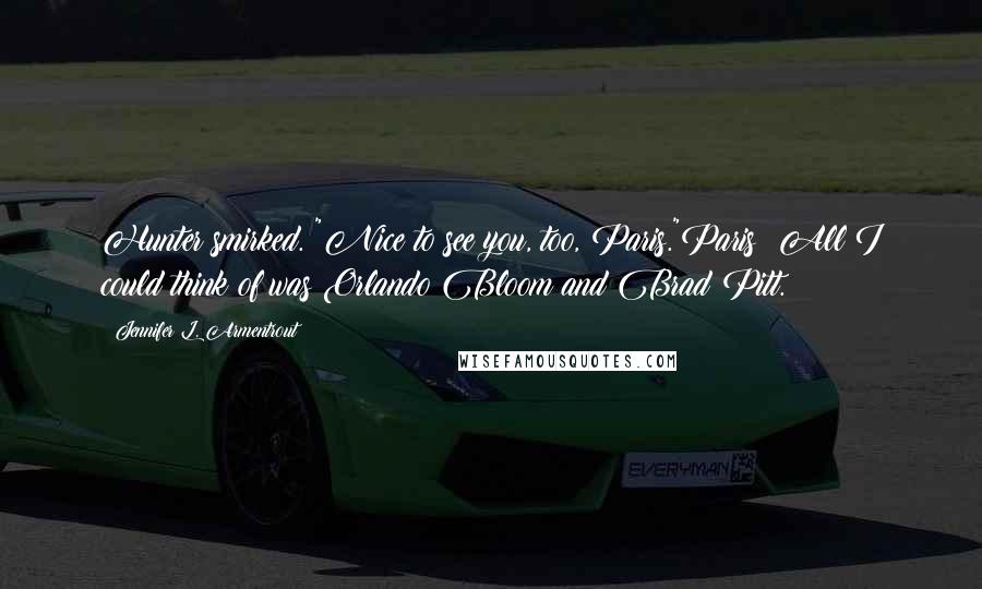 Jennifer L. Armentrout Quotes: Hunter smirked. "Nice to see you, too, Paris."Paris? All I could think of was Orlando Bloom and Brad Pitt.