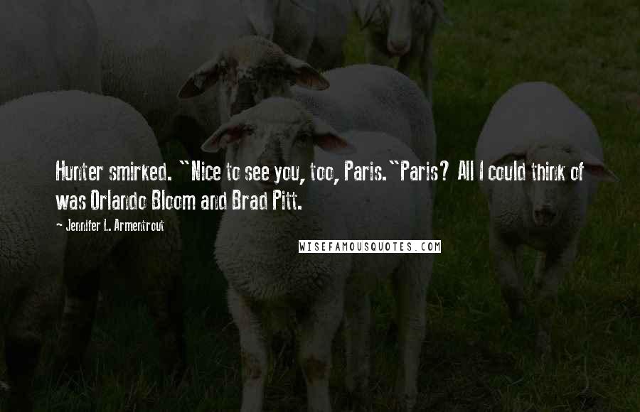 Jennifer L. Armentrout Quotes: Hunter smirked. "Nice to see you, too, Paris."Paris? All I could think of was Orlando Bloom and Brad Pitt.
