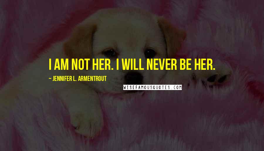 Jennifer L. Armentrout Quotes: I am not her. I will never be her.