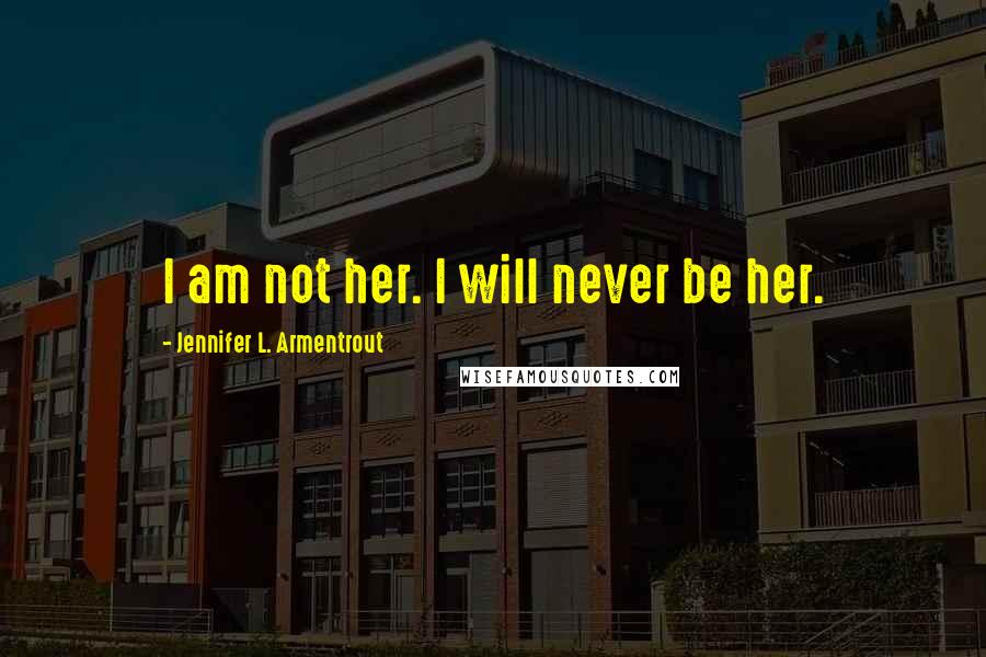 Jennifer L. Armentrout Quotes: I am not her. I will never be her.