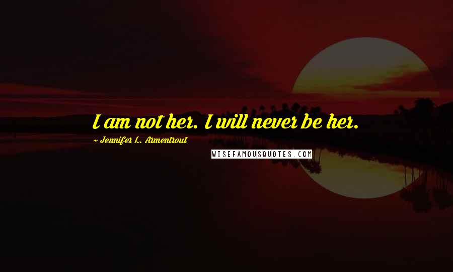 Jennifer L. Armentrout Quotes: I am not her. I will never be her.