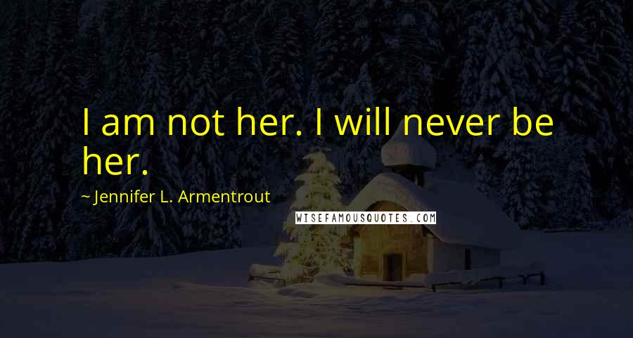 Jennifer L. Armentrout Quotes: I am not her. I will never be her.