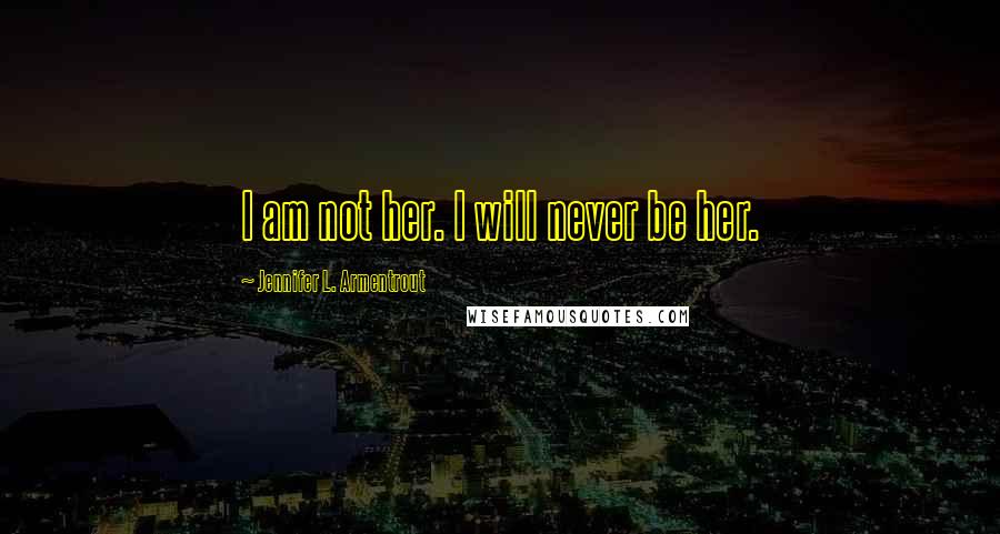 Jennifer L. Armentrout Quotes: I am not her. I will never be her.