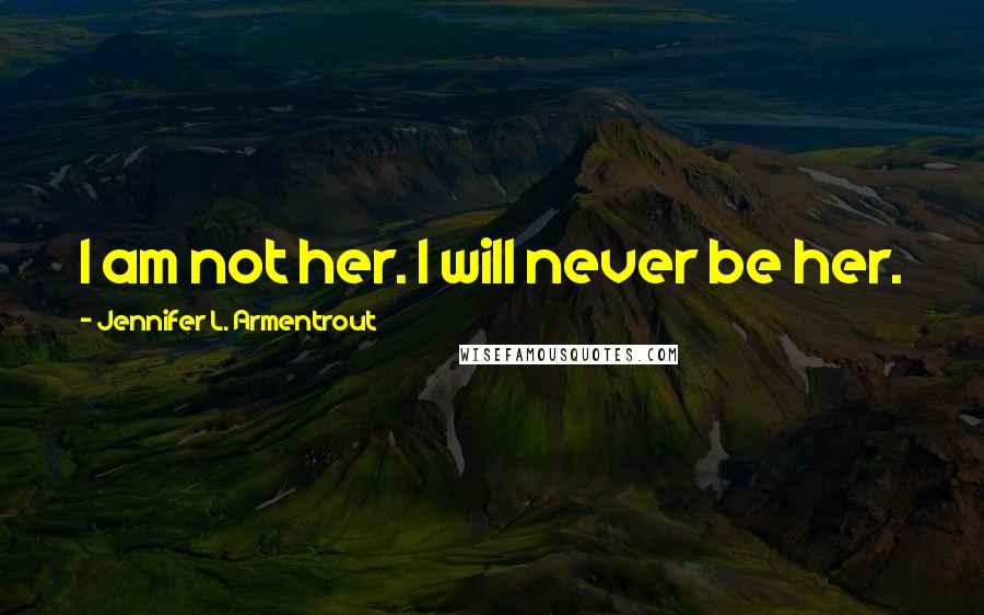 Jennifer L. Armentrout Quotes: I am not her. I will never be her.